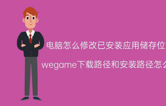 电脑怎么修改已安装应用储存位置 wegame下载路径和安装路径怎么改？